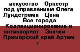 1.1) искусство : Оркестр под управлением Олега Лундстрема › Цена ­ 349 - Все города Коллекционирование и антиквариат » Значки   . Приморский край,Артем г.